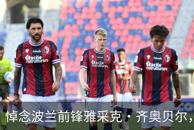 悼念波兰前锋雅采克·齐奥贝尔，享年60岁